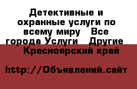 Детективные и охранные услуги по всему миру - Все города Услуги » Другие   . Красноярский край